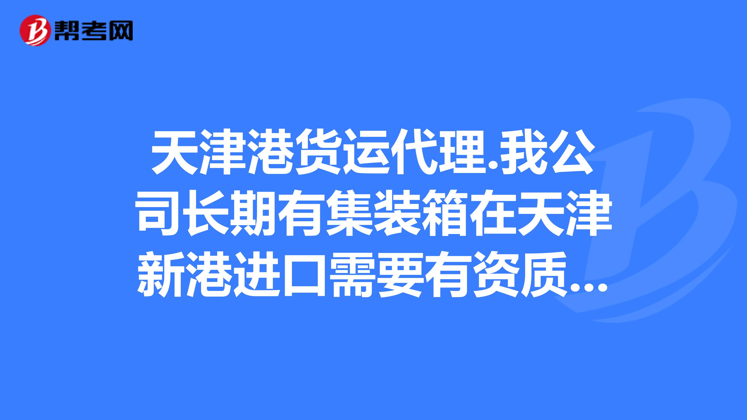 天津港货运代理.我公司长期有集装箱在天津新港进_货运代理